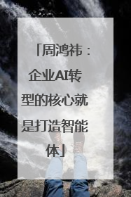 周鸿祎：企业AI转型的核心就是打造智能体